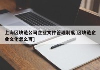 上海区块链公司企业文件管理制度[区块链企业文化怎么写]